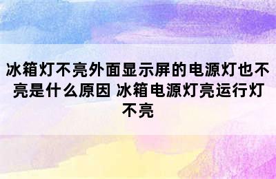 冰箱灯不亮外面显示屏的电源灯也不亮是什么原因 冰箱电源灯亮运行灯不亮